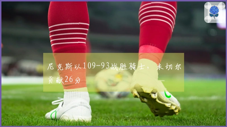 尼克斯以109-93战胜骑士,米切尔贡献26分