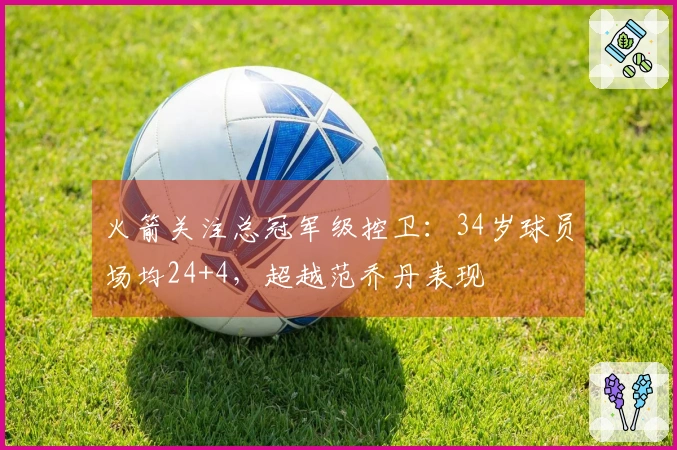 火箭关注总冠军级控卫：34岁球员场均24+4，超越范乔丹表现
