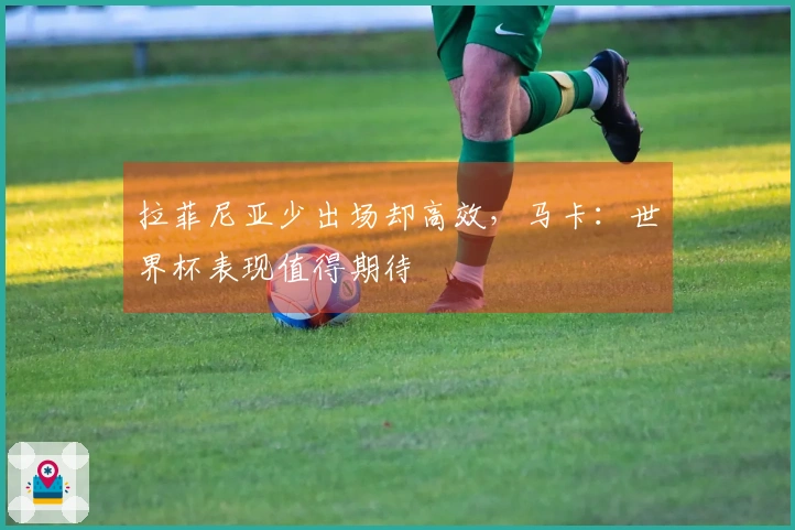拉菲尼亚少出场却高效，马卡：世界杯表现值得期待