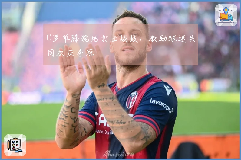 C罗单膝跪地打击战鼓，激励球迷共同欢庆夺冠
