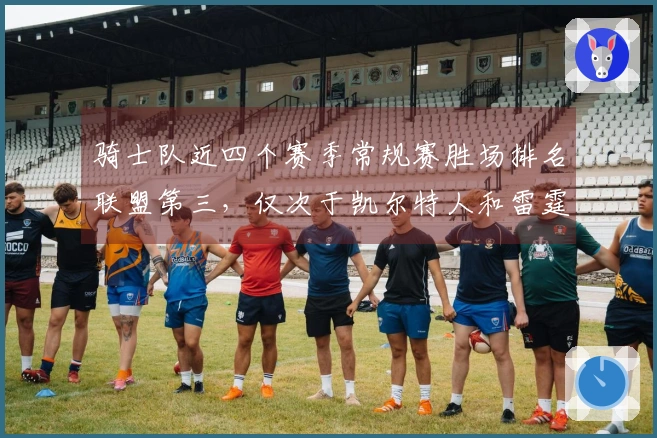 骑士队近四个赛季常规赛胜场排名联盟第三，仅次于凯尔特人和雷霆，季后赛胜场排名第六